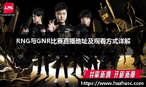 RNG与GNR比赛直播地址及观看方式详解