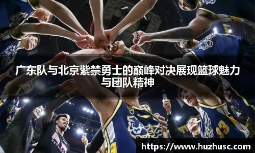 广东队与北京紫禁勇士的巅峰对决展现篮球魅力与团队精神
