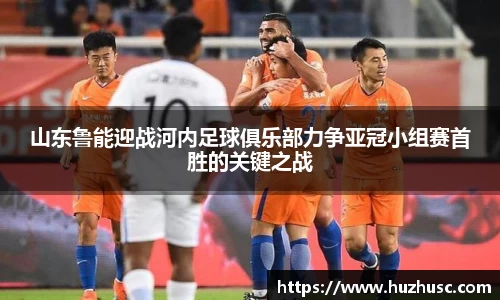 山东鲁能迎战河内足球俱乐部力争亚冠小组赛首胜的关键之战