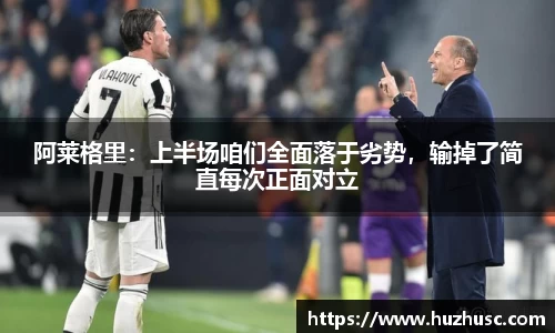 阿莱格里：上半场咱们全面落于劣势，输掉了简直每次正面对立