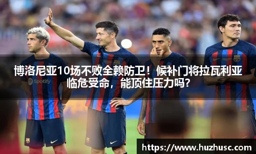 博洛尼亚10场不败全赖防卫！候补门将拉瓦利亚临危受命，能顶住压力吗？