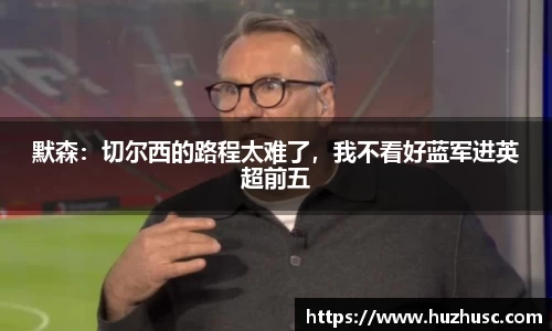 默森：切尔西的路程太难了，我不看好蓝军进英超前五