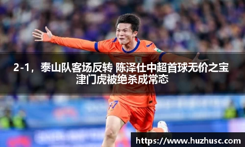 2-1，泰山队客场反转 陈泽仕中超首球无价之宝 津门虎被绝杀成常态